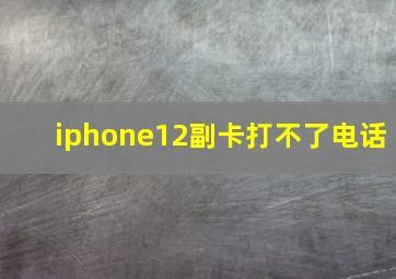 iphone12副卡打不了电话