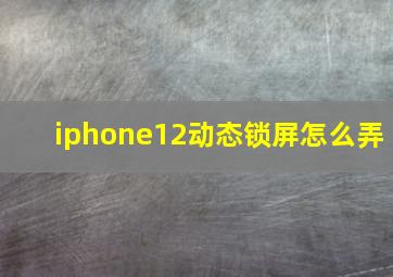 iphone12动态锁屏怎么弄