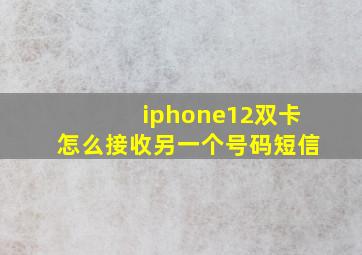 iphone12双卡怎么接收另一个号码短信