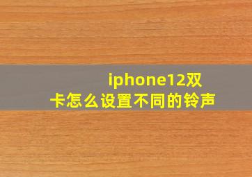 iphone12双卡怎么设置不同的铃声