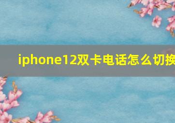 iphone12双卡电话怎么切换