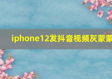 iphone12发抖音视频灰蒙蒙