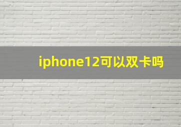 iphone12可以双卡吗