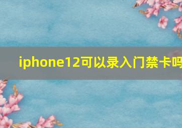 iphone12可以录入门禁卡吗