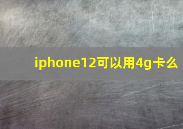 iphone12可以用4g卡么