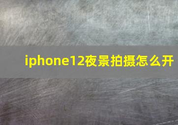 iphone12夜景拍摄怎么开