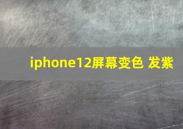 iphone12屏幕变色 发紫