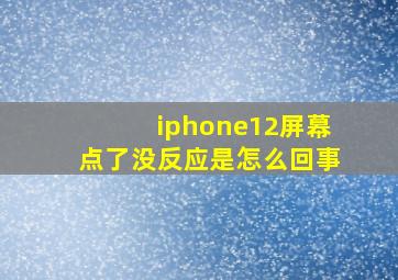 iphone12屏幕点了没反应是怎么回事