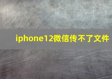 iphone12微信传不了文件