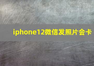 iphone12微信发照片会卡