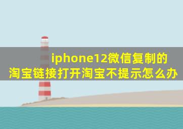 iphone12微信复制的淘宝链接打开淘宝不提示怎么办