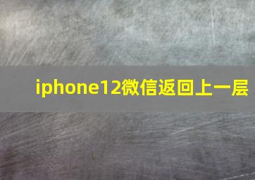 iphone12微信返回上一层