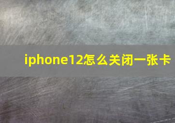 iphone12怎么关闭一张卡