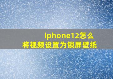 iphone12怎么将视频设置为锁屏壁纸