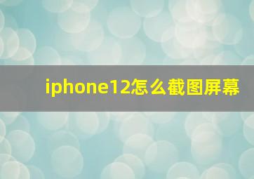 iphone12怎么截图屏幕