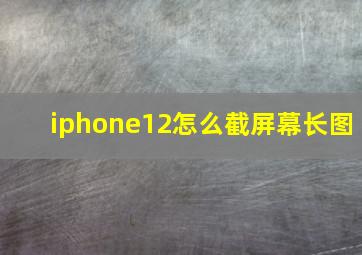 iphone12怎么截屏幕长图