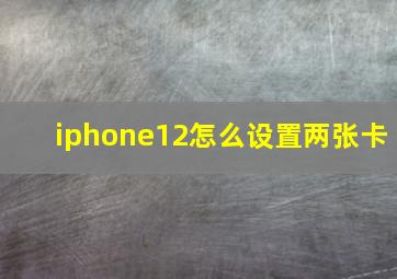 iphone12怎么设置两张卡