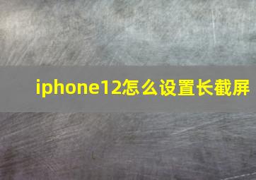 iphone12怎么设置长截屏