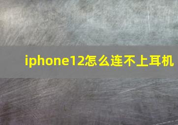 iphone12怎么连不上耳机