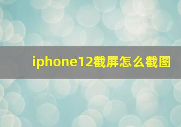 iphone12截屏怎么截图