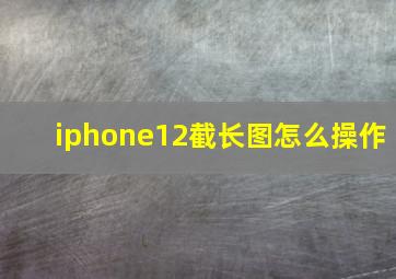 iphone12截长图怎么操作