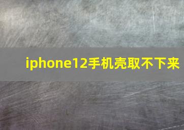 iphone12手机壳取不下来