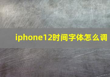 iphone12时间字体怎么调