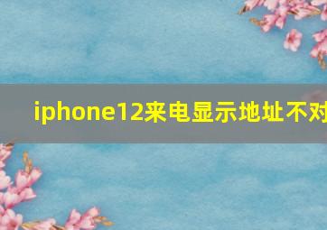 iphone12来电显示地址不对