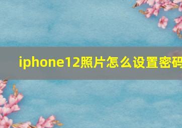 iphone12照片怎么设置密码