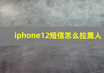 iphone12短信怎么拉黑人