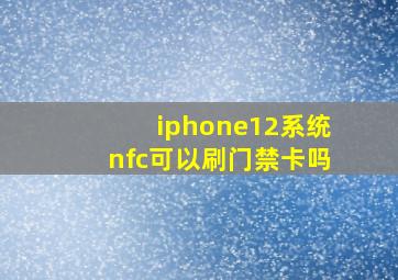 iphone12系统nfc可以刷门禁卡吗