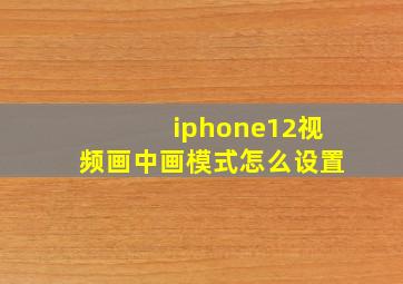 iphone12视频画中画模式怎么设置