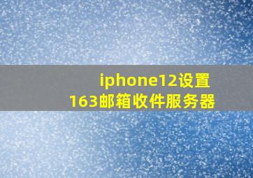 iphone12设置163邮箱收件服务器