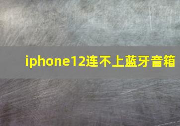 iphone12连不上蓝牙音箱