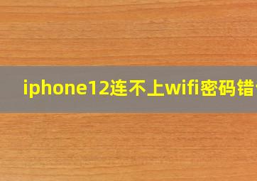 iphone12连不上wifi密码错误