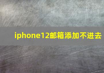 iphone12邮箱添加不进去