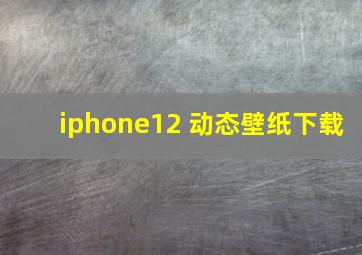 iphone12 动态壁纸下载