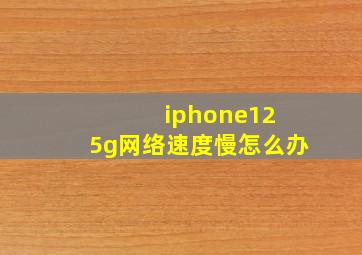 iphone12 5g网络速度慢怎么办