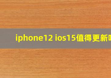 iphone12 ios15值得更新吗