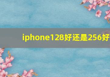 iphone128好还是256好