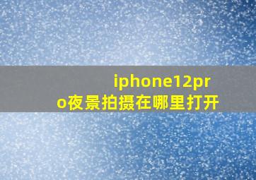 iphone12pro夜景拍摄在哪里打开