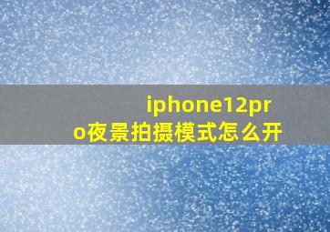 iphone12pro夜景拍摄模式怎么开