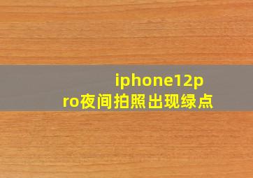 iphone12pro夜间拍照出现绿点