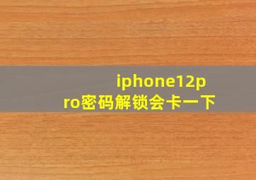 iphone12pro密码解锁会卡一下