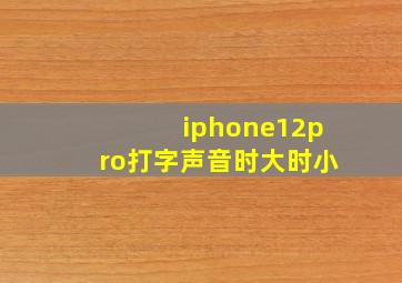 iphone12pro打字声音时大时小