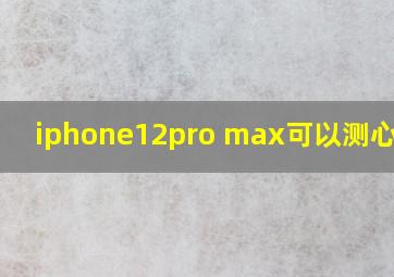 iphone12pro max可以测心率吗