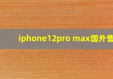 iphone12pro max国外售价