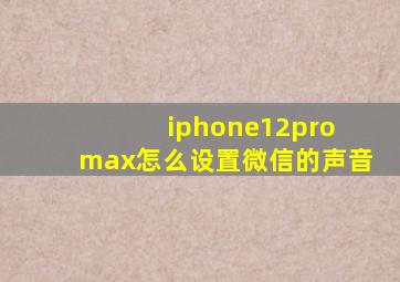 iphone12pro max怎么设置微信的声音