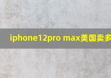 iphone12pro max美国卖多少钱