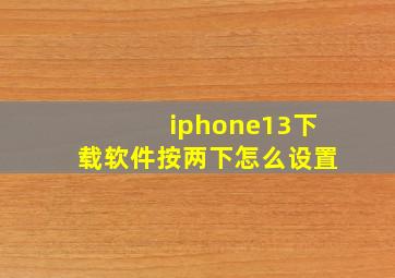 iphone13下载软件按两下怎么设置